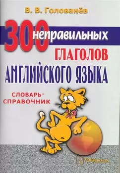 300 неправильных глаголов английского языка: словарь-справочник / (6 изд) (мягк). Голованев В. (Матица)