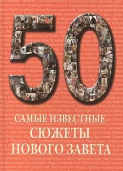 50 Самые известные сюжеты Нового Завета Иллюстрированная энциклопедия