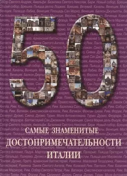 50. Самые знаменитые достопримечательности Италии. Иллюстрированная энциклопедия