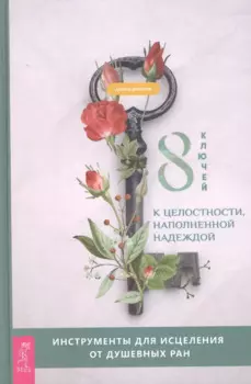 8 ключей к целостности, наполненной надеждой. Инструменты для исцеления от душевных ран