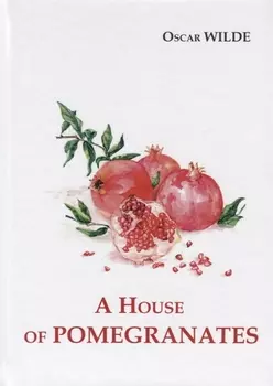 A House of Pomegranates = Дом из гранаты: сборник рассказов на англ.яз
