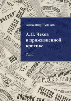А.П. Чехов в прижизненной критике. 1882-1904. Библиографическая монография-указатель. Том 1