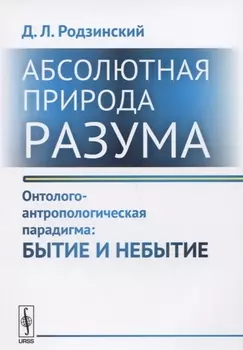 Абсолютная природа разума Онтолого-антропологическая парадигма Бытие и небытие (2 изд.) (м) Родзинск