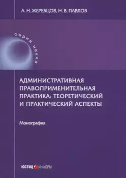 Административная правоприменительная практика: теоретический и практический аспекты: монография