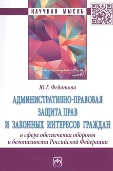 Административно-правовая защита прав и законных интересов граждан в сфере обеспечения обороны и безопасности Российской Федерации. Монография