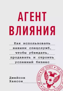 Агент влияния. Как использовать навыки спецслужб, чтобы убеждать, продавать и строить успешный бизне