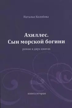 Ахиллес. Сын морской богини: роман в 2 кн. Книга 2. Часть 4-6