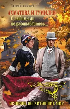 Ахматова и Гумилев.С любимыми не расставайтесь