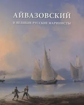 Айвазовский и великие руские маринисты. Каталог учебно-методической выставки.