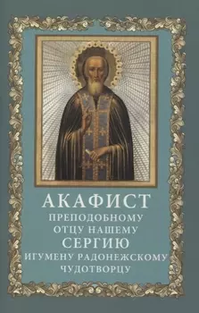 Акафист преподобному отцу нашему Сергию, игумену Радонежскому, чудотворцу