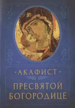 АКАФИСТ ПРЕСВЯТОЙ БОГОРОДИЦЕ