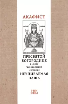 Акафист Пресвятой Богородице в честь чудотворной Ее иконы "Неупиваемая чаша"