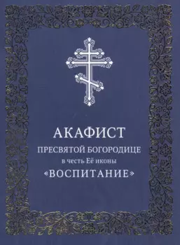 Акафист Пресвятой Богородице в честь Ее иконы "Воспитание"