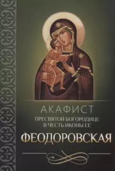 Акафист Пресвятой Богородице в честь иконы Ее "Феодоровская"