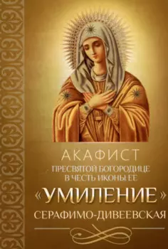 Акафист Пресвятой Богородице в честь иконы Ее "Умиление" Серафимо-Дивеевская