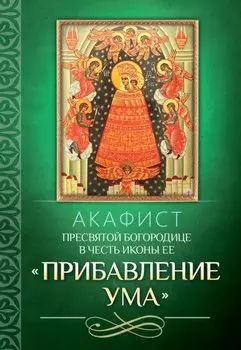 Акафист Пресвятой Богородице в честь иконы Ее "Прибавление ума"