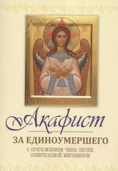 Акафист за единоумершего. С приложением чина литии, мирянином совершаемой