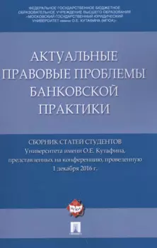 Актуальные правовые проблемы банковской практики. Сборник статей студентов Университета имени О.Е. К