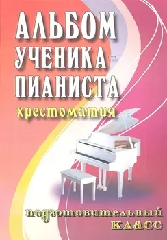 Альбом ученика-пианиста : хрестоматия : подготовительный класс : учебно-методическое пособие