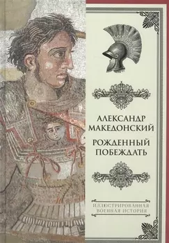 Александр Македонский. Рожденный побеждать.