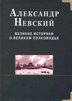 Александр Невский. Великие историки о великом полководце