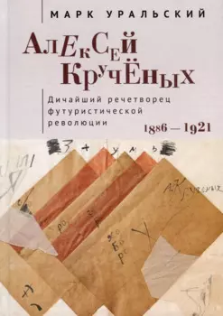 Алексей Кручёных. Дичайший речетворец футуристической революции. 1886–1921