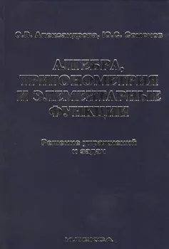 Алгебра, тригонометрия и элементарные функции. Решение упражнений и задач. Учебное пособие.