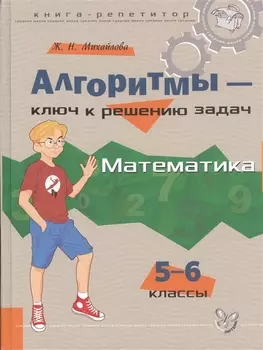 Алгоритмы - ключ к решению задач: Математика. 5 - 6 классы