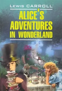 Alices adventures in wonderland. Алиса в Стране Чудес.Алиса в Зазеркалье: Книга для чтения на английском языке