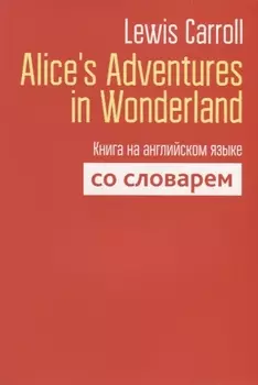 Alice`s Adventures in Wonderland. Книга на английском языке со словарем