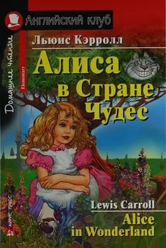 Алиса в Стране Чудес/Alice in Wonderland. Домашнее чтение с заданиями по ФГОС. Английский клуб