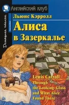 Алиса в Зазеркалье/Through the Looking-Glass, and What Alice Found There. Домашнее чтение с заданиями по ФГОС. Английский клуб