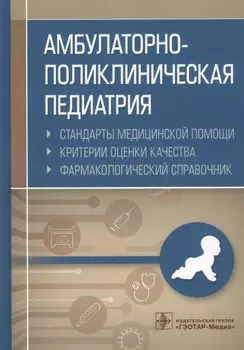 Амбулаторно-поликлиническая педиатрия. Стандарты медицинской помощи. Критерии оценки качества. Фармакологический справочник