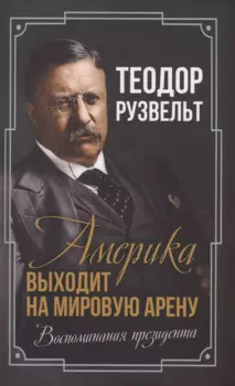 Америка выходит на мировую арену. Воспоминания президента