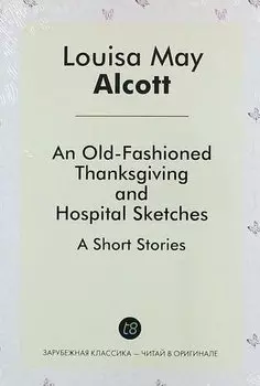 An Old-Fashioned Thanksgiving, And, Hospital Sketches. A Short Stories
