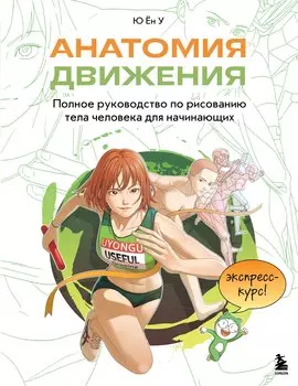 Анатомия движения. Полное руководство по рисованию тела человека для начинающих