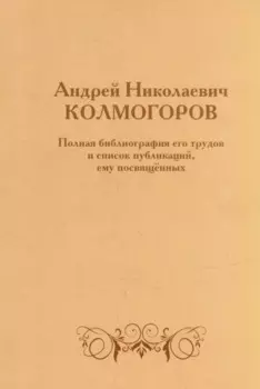 Андрей Николаевич Колмогоров. Полная библиография его трудов и список публикаций, ему посвященных
