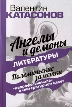 Ангелы и демоны литературы. Полемические заметки "непрофессионала" о "литературном цехе"