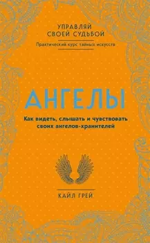 Ангелы. Как видеть, слышать и чувствовать своих ангелов-хранителей