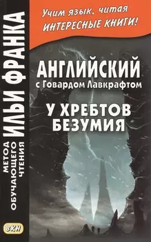 Английский с Говардом Лавкрафтом. У хребтов безумия = H. P. Lovecraft. At the Mountains of Madness