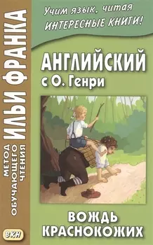 Английский с О. Генри. Вождь краснокожих = O. Henry. The Ransom of Red Chief