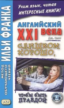 Английский XXI века. Дж. Смит. Слишком хорошо, чтобы быть правдой = John W. Cmith. Too Good To Be True