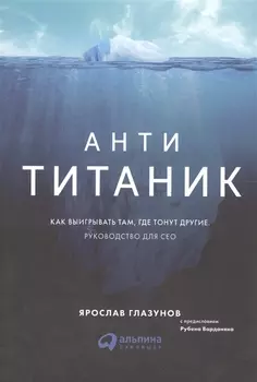 Анти-Титаник: Как выигрывать там, где тонут другие. Руководство для CEO