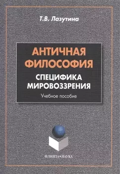 Античная философия: специфика мировоззрения. Учебное пособие. 2-е издание, переработанное