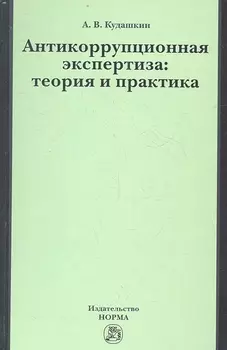 Антикоррупционная экспертиза: теория и практика: науч.- практ. пособие