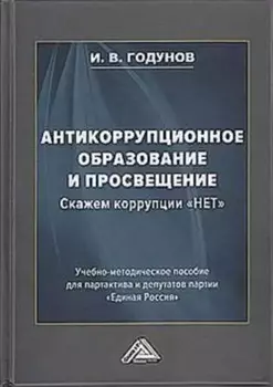 Антикоррупционное образование и просвещение. Скажем коррупции "НЕТ": Учебно-методическое пособие для партактива и депутатов партии "Единая Россия"