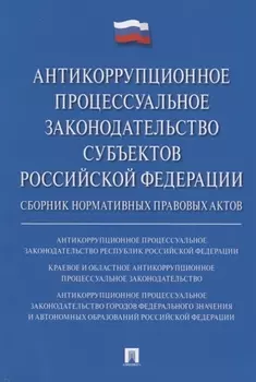 Антикоррупционное процессуальное законодательство субъектов Российской Федерации : сборник нормативн
