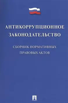 Антикоррупционное законодательство. Сборник нормативных правовых актов