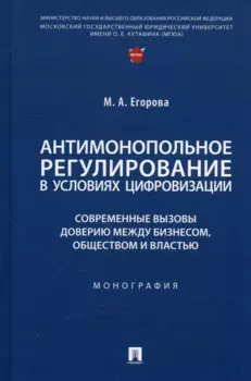 Антимонопольное регулирование в условиях цифровизации: современные вызовы доверию между бизнесом... Монография