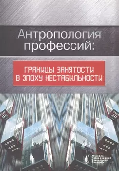 Антропология профессий границы занятости в эпоху нестабильности